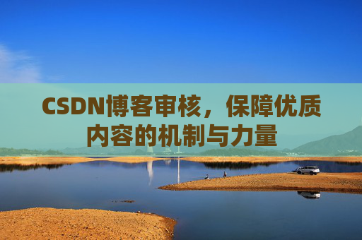CSDN博客审核，保障优质内容的机制与力量