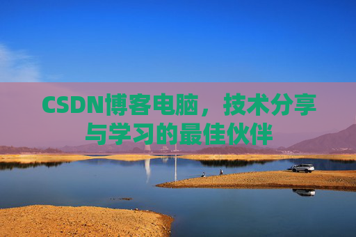 CSDN博客电脑，技术分享与学习的最佳伙伴